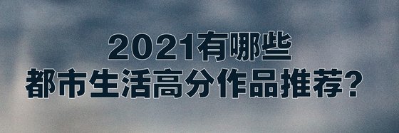 2021有哪些都市生活高分作品推荐？